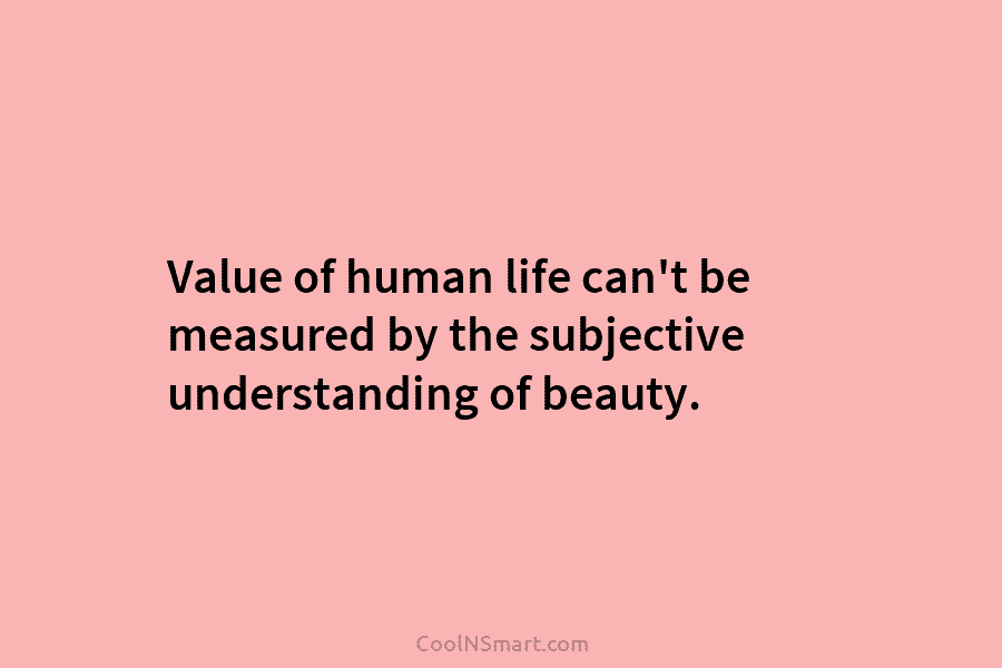 Value of human life can’t be measured by the subjective understanding of beauty.