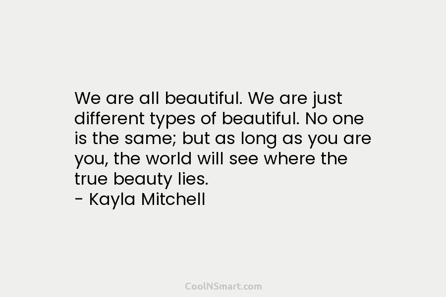 We are all beautiful. We are just different types of beautiful. No one is the...