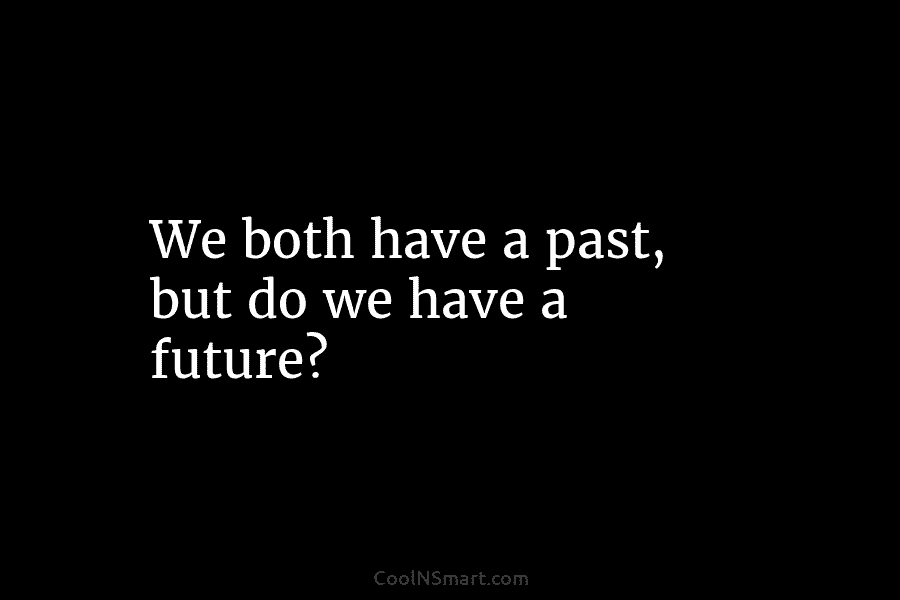 We both have a past, but do we have a future?
