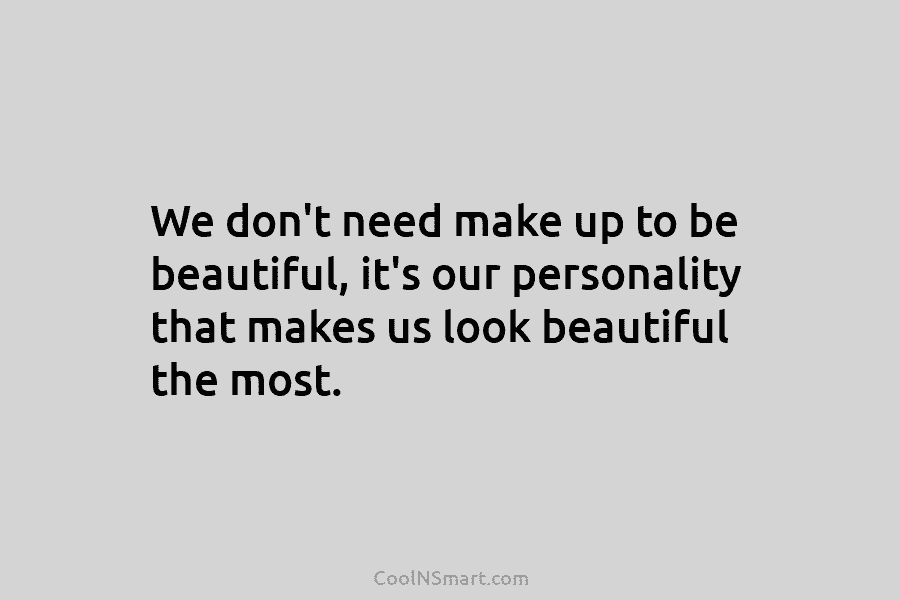 We don’t need make up to be beautiful, it’s our personality that makes us look beautiful the most.