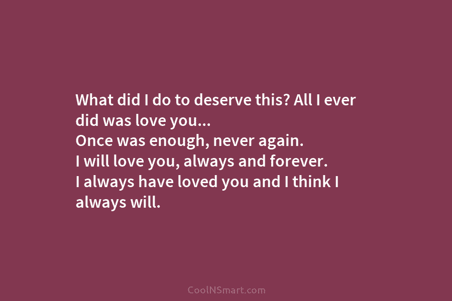 What did I do to deserve this? All I ever did was love you… Once...