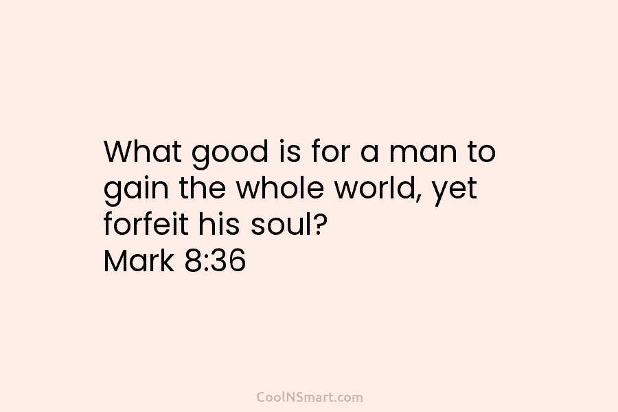 What good is for a man to gain the whole world, yet forfeit his soul?...