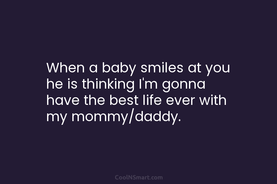 When a baby smiles at you he is thinking I’m gonna have the best life ever with my mommy/daddy.