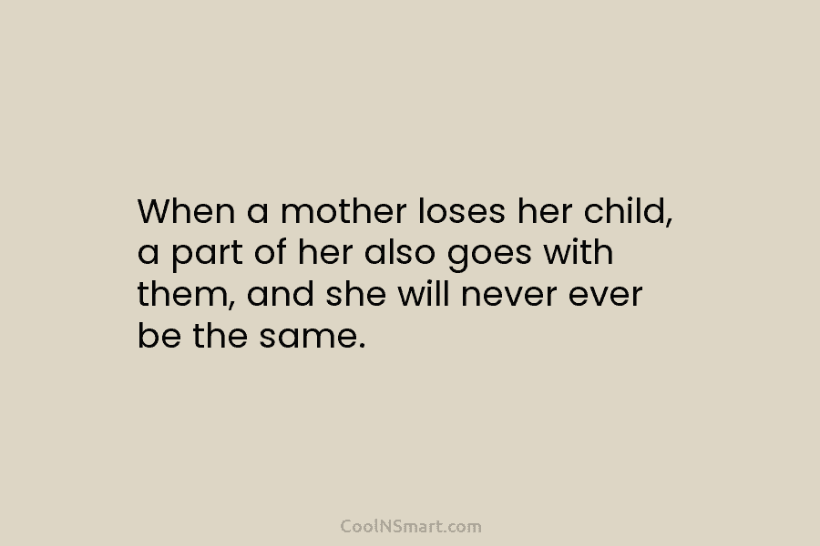 When a mother loses her child, a part of her also goes with them, and she will never ever be...