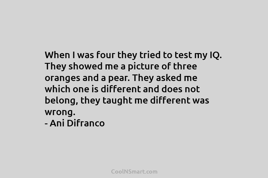 When I was four they tried to test my IQ. They showed me a picture of three oranges and a...