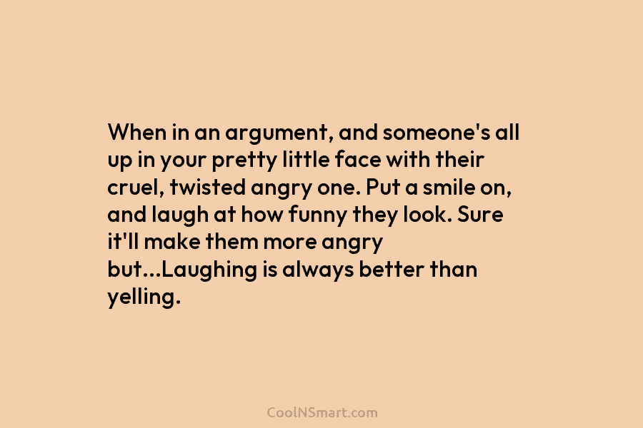 When in an argument, and someone’s all up in your pretty little face with their cruel, twisted angry one. Put...