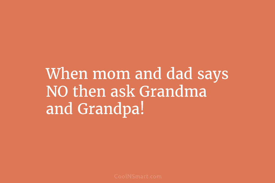 When mom and dad says NO then ask Grandma and Grandpa!