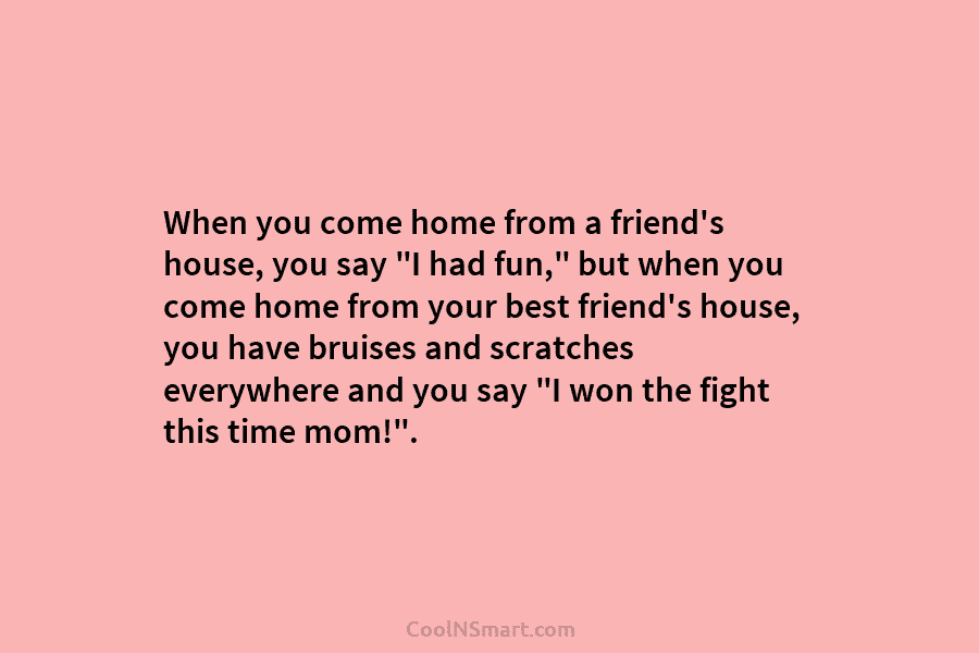 When you come home from a friend’s house, you say “I had fun,” but when you come home from your...