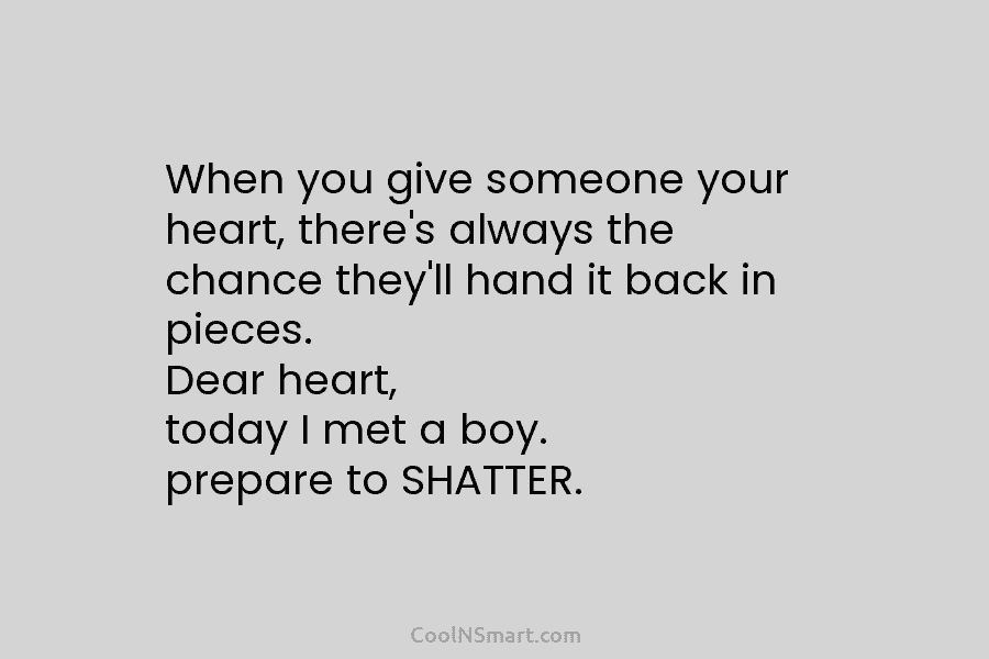 When you give someone your heart, there’s always the chance they’ll hand it back in pieces. Dear heart, today I...