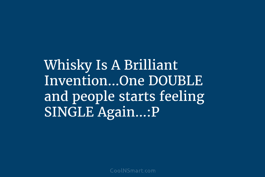 Whisky Is A Brilliant Invention…One DOUBLE and people starts feeling SINGLE Again…:P