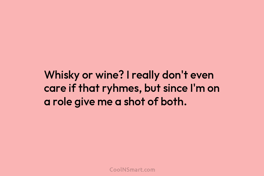 Whisky or wine? I really don’t even care if that ryhmes, but since I’m on...