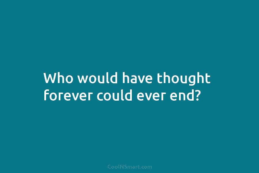 Who would have thought forever could ever end?