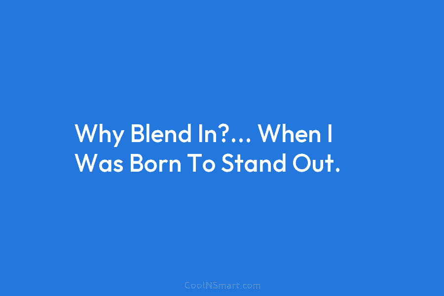Why Blend In?… When I Was Born To Stand Out.