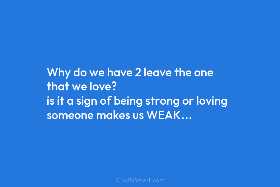 Why do we have 2 leave the one that we love? is it a sign...