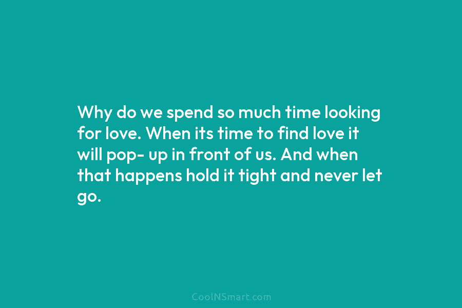Why do we spend so much time looking for love. When its time to find...