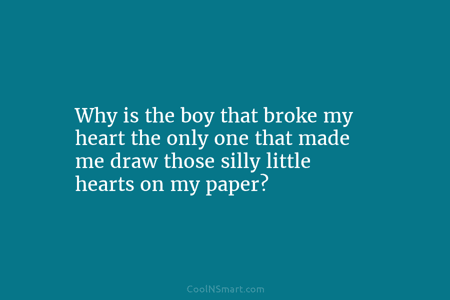 Why is the boy that broke my heart the only one that made me draw...