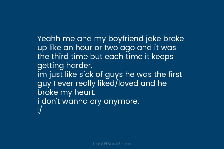Yeahh me and my boyfriend jake broke up like an hour or two ago and it was the third time...