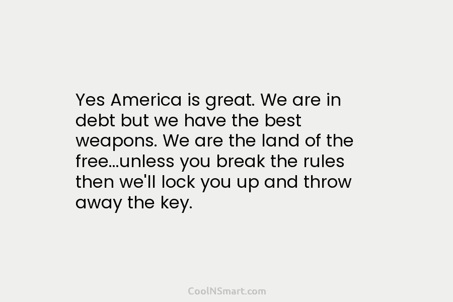 Yes America is great. We are in debt but we have the best weapons. We...
