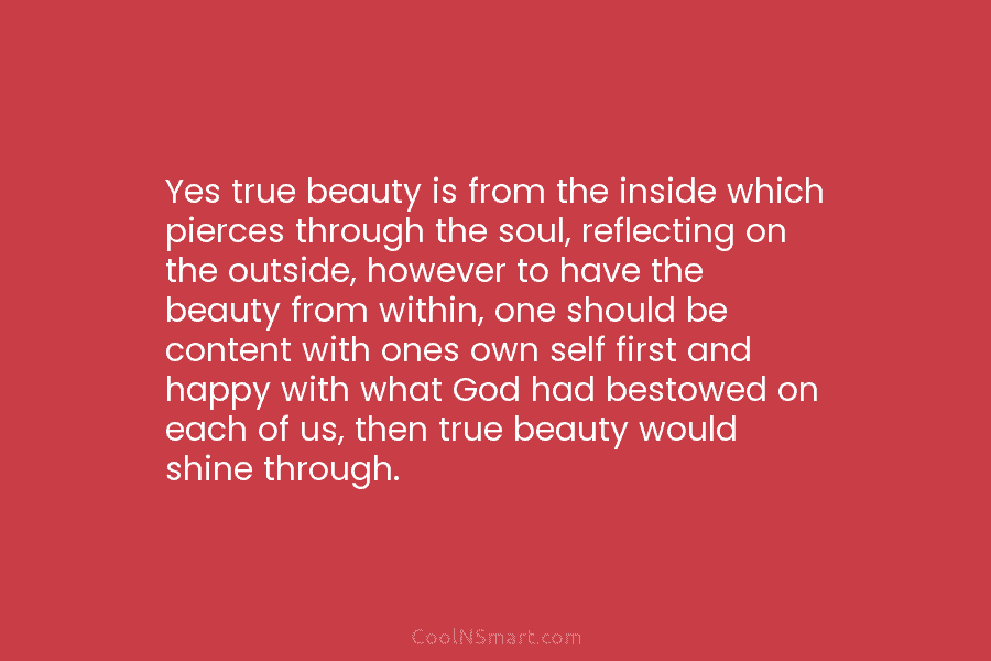 Yes true beauty is from the inside which pierces through the soul, reflecting on the...