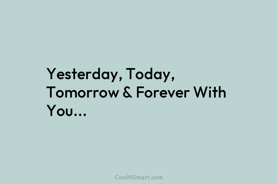 Yesterday, Today, Tomorrow & Forever With You…
