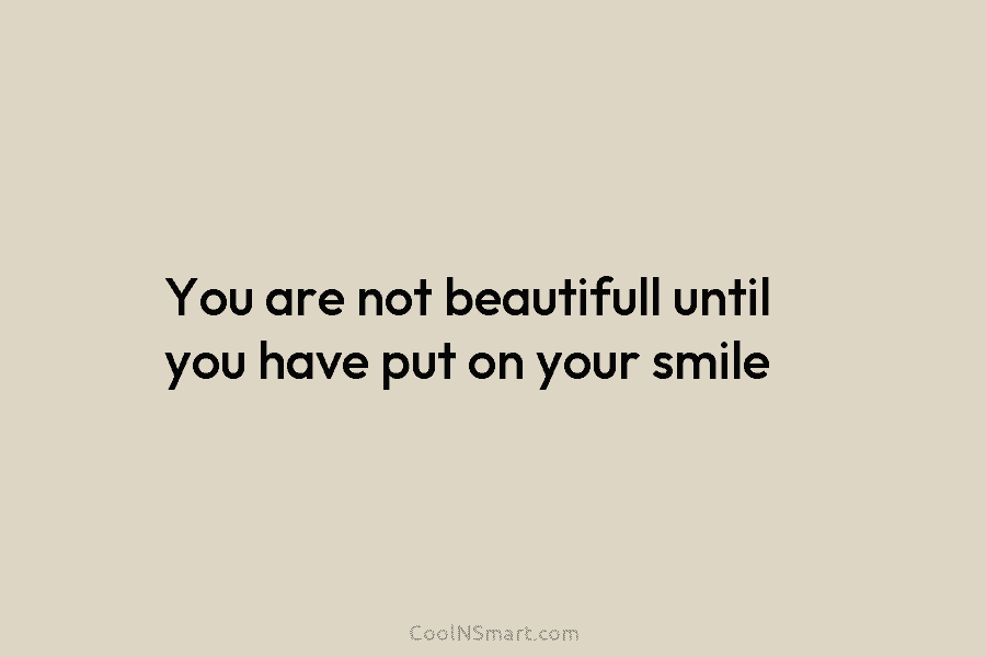 You are not beautifull until you have put on your smile
