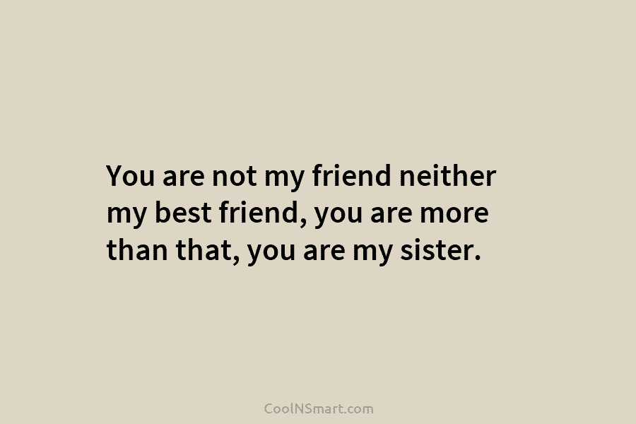 You are not my friend neither my best friend, you are more than that, you...
