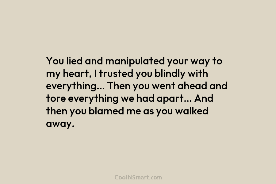 You lied and manipulated your way to my heart, I trusted you blindly with everything…...