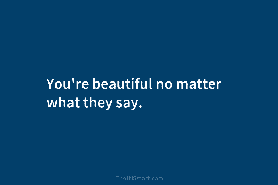 You’re beautiful no matter what they say.