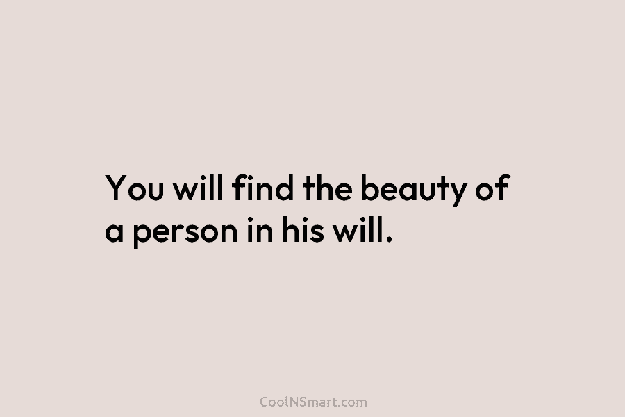 You will find the beauty of a person in his will.