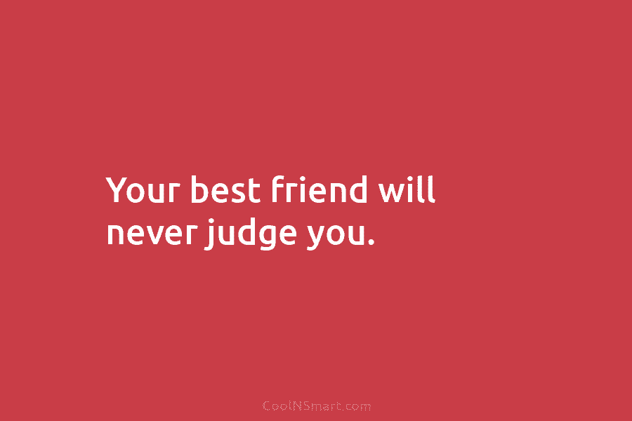 Your best friend will never judge you.