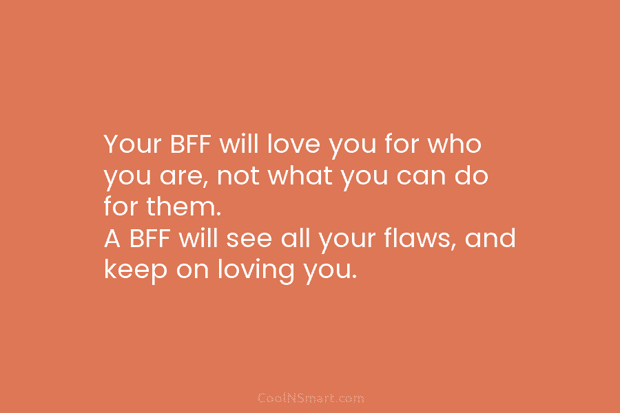 Your BFF will love you for who you are, not what you can do for...