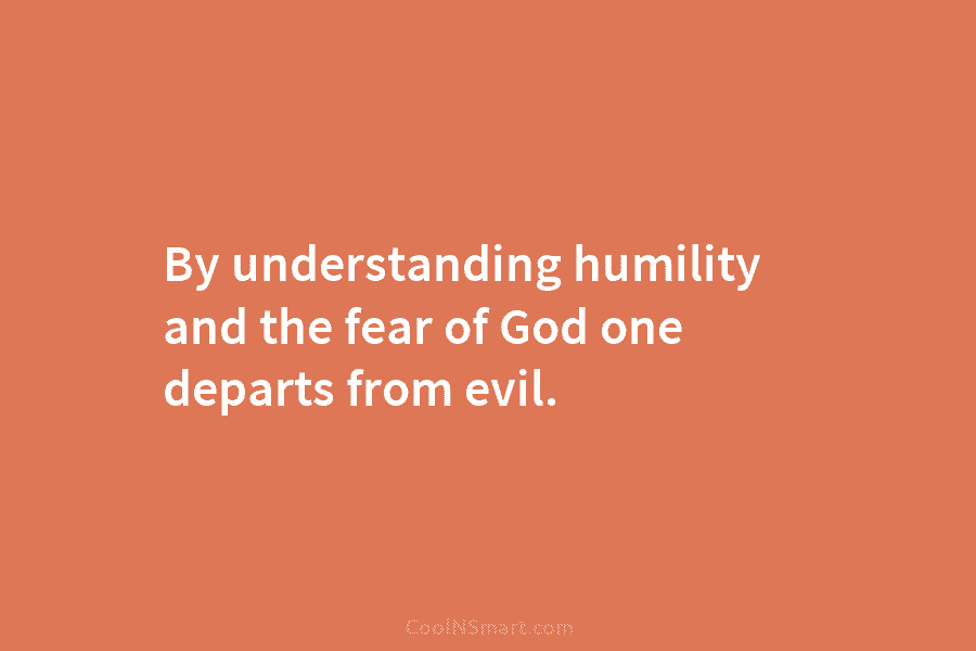 By understanding humility and the fear of God one departs from evil.