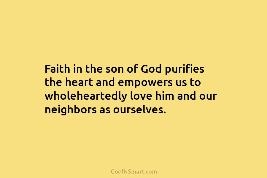 Faith in the son of God purifies the heart and empowers us to wholeheartedly love...