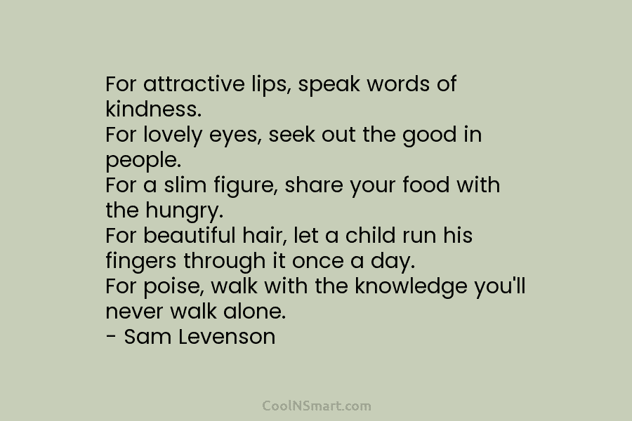 For attractive lips, speak words of kindness. For lovely eyes, seek out the good in people. For a slim figure,...