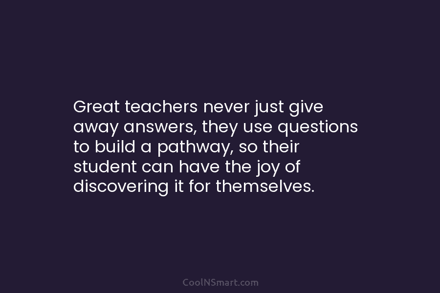 Great teachers never just give away answers, they use questions to build a pathway, so...