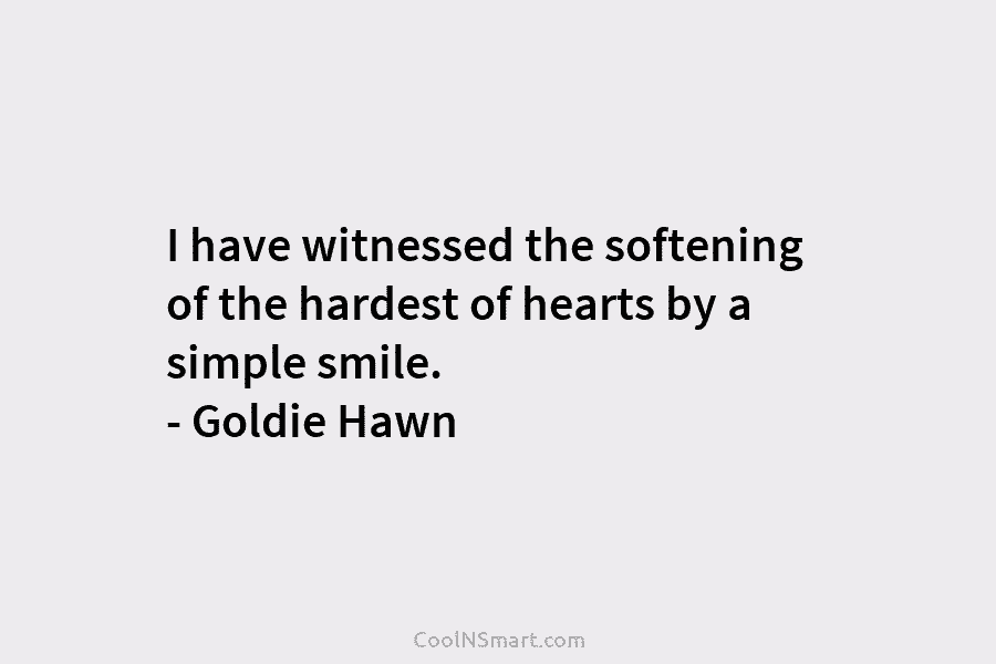 I have witnessed the softening of the hardest of hearts by a simple smile. –...
