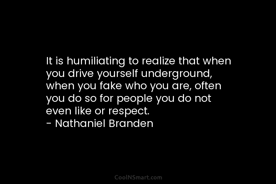 It is humiliating to realize that when you drive yourself underground, when you fake who you are, often you do...