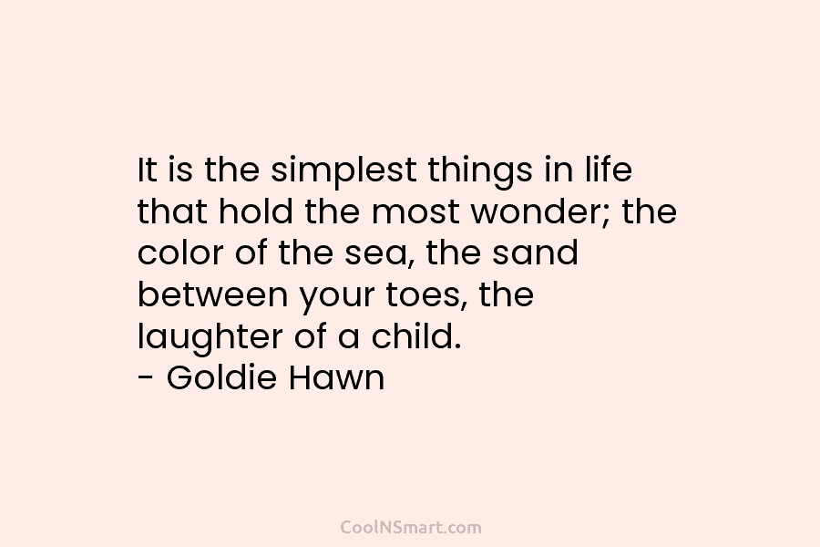 It is the simplest things in life that hold the most wonder; the color of the sea, the sand between...