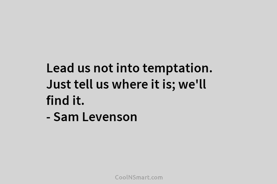 Lead us not into temptation. Just tell us where it is; we’ll find it. –...