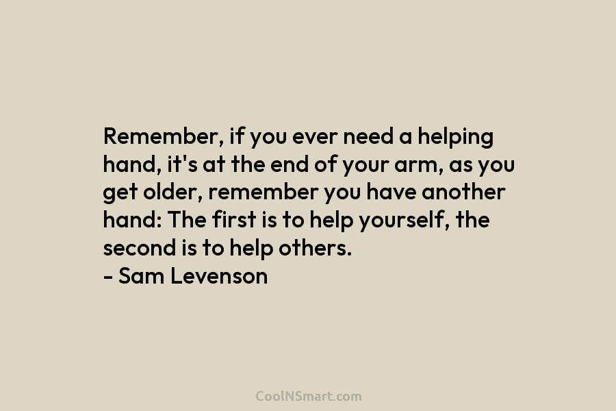 Remember, if you ever need a helping hand, it’s at the end of your arm, as you get older, remember...