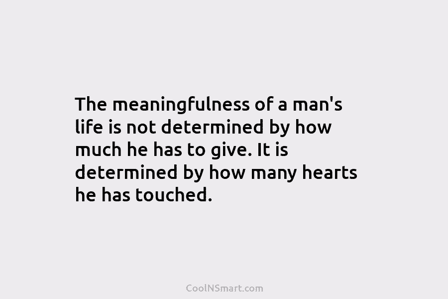 The meaningfulness of a man’s life is not determined by how much he has to give. It is determined by...