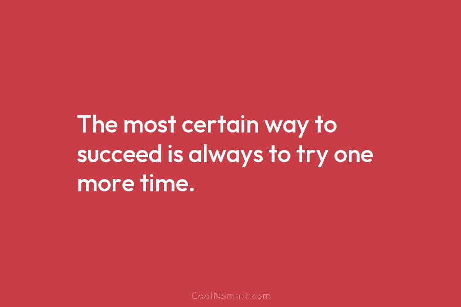 The most certain way to succeed is always to try one more time.