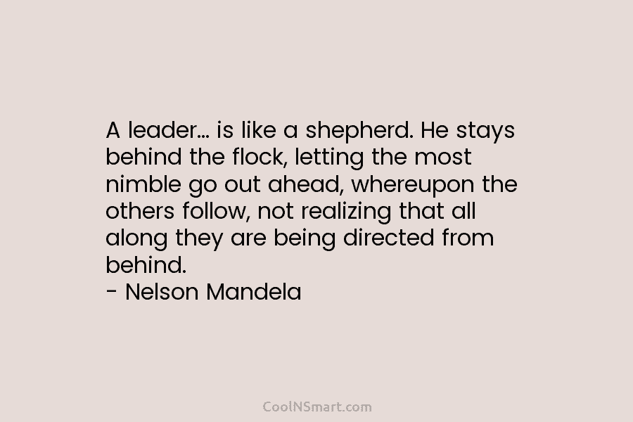 A leader… is like a shepherd. He stays behind the flock, letting the most nimble go out ahead, whereupon the...