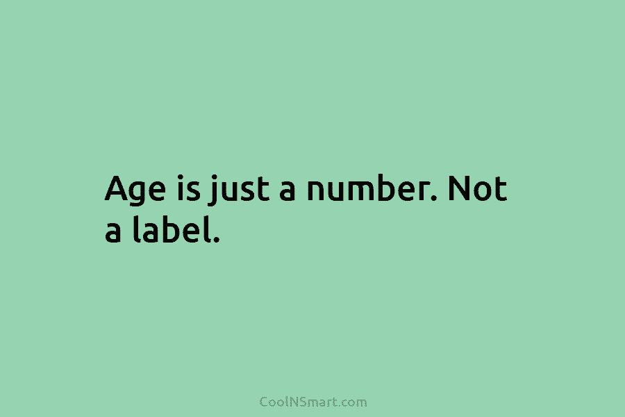 Age is just a number. Not a label.