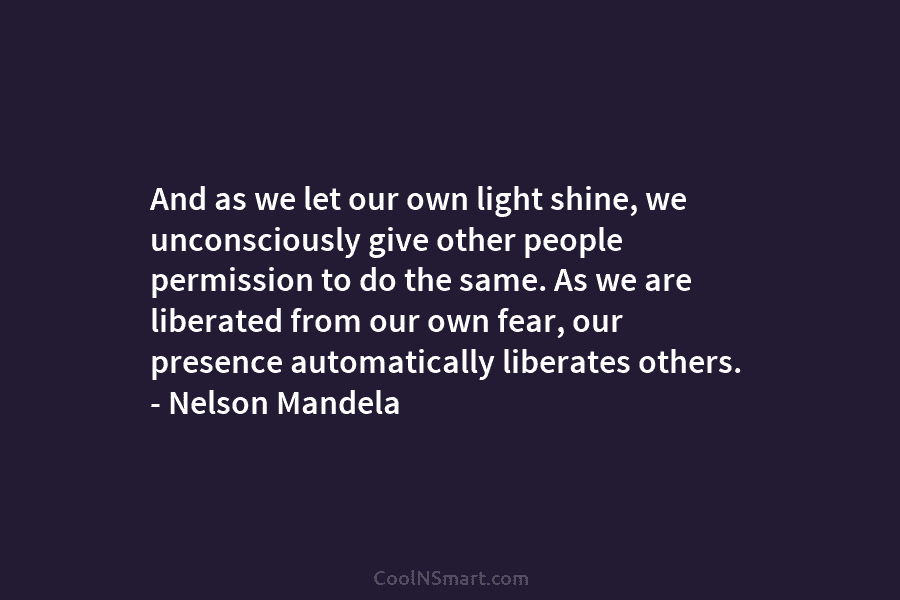 And as we let our own light shine, we unconsciously give other people permission to do the same. As we...