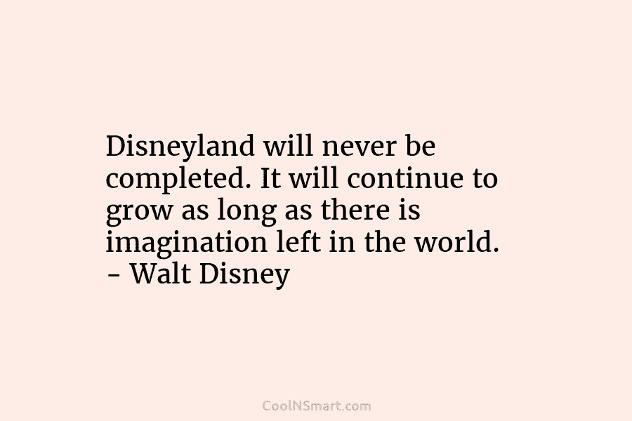 Disneyland will never be completed. It will continue to grow as long as there is...