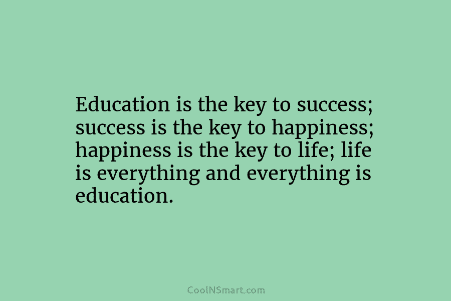 Education is the key to success; success is the key to happiness; happiness is the...