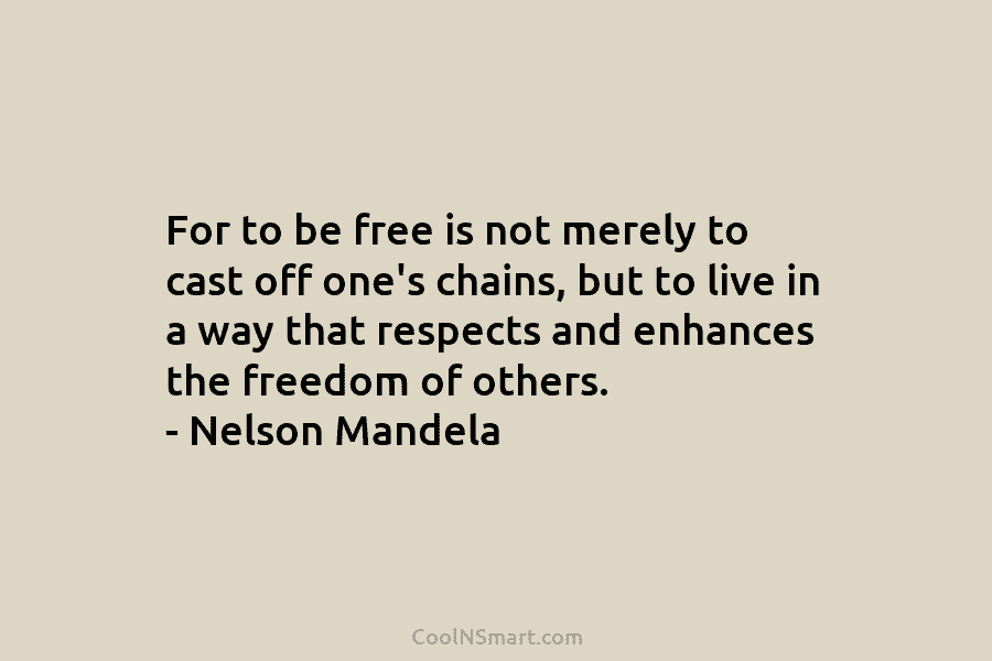 For to be free is not merely to cast off one’s chains, but to live in a way that respects...