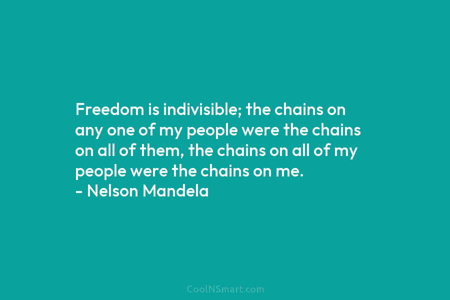 Freedom is indivisible; the chains on any one of my people were the chains on...