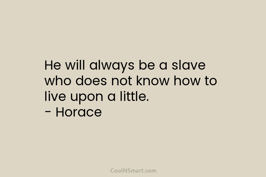 He will always be a slave who does not know how to live upon a...